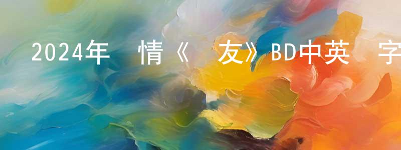 陳天君發布2024年劇情《摯友》BD中英雙字迅雷下載_深夜電影